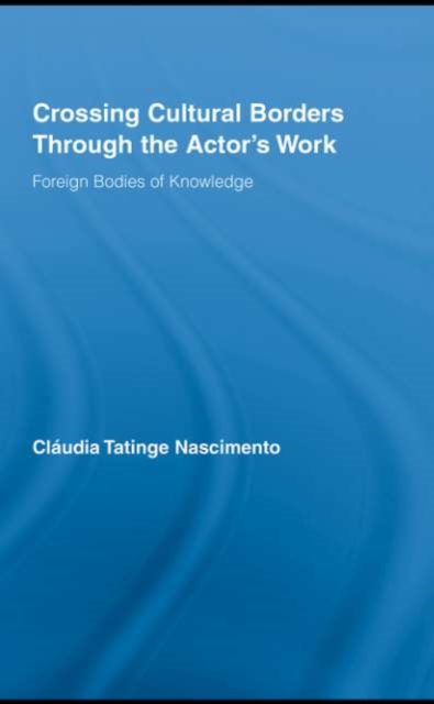 Crossing Cultural Borders Through the Actor's Work : Foreign Bodies of Knowledge, PDF eBook