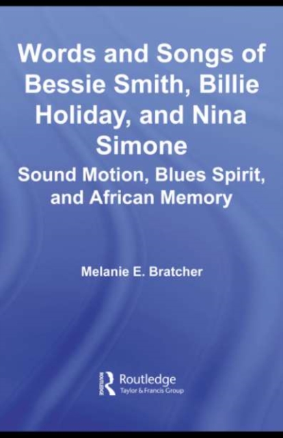 Words and Songs of Bessie Smith, Billie Holiday, and Nina Simone : Sound Motion, Blues Spirit, and African Memory, PDF eBook