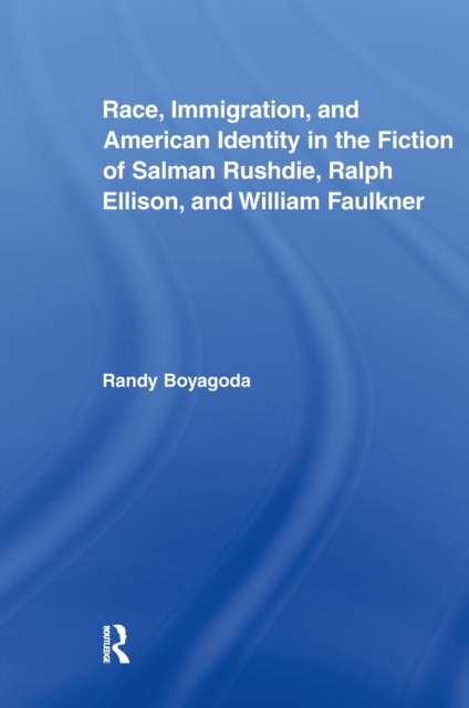 Race, Immigration, and American Identity in the Fiction of Salman Rushdie, Ralph Ellison, and William Faulkner, EPUB eBook