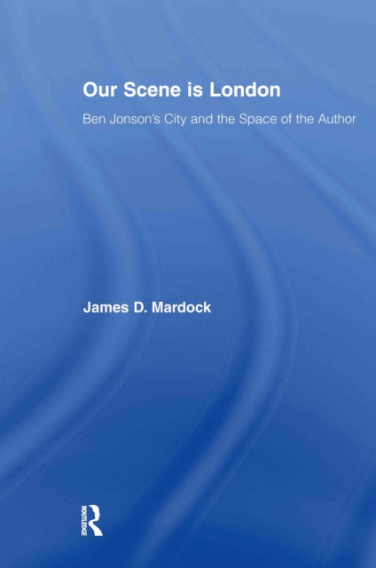 Our Scene is London : Ben Jonson's City and the Space of the Author, EPUB eBook
