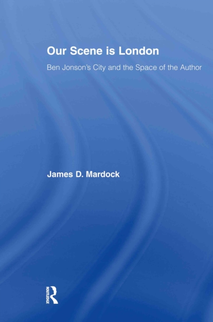 Our Scene is London : Ben Jonson's City and the Space of the Author, PDF eBook