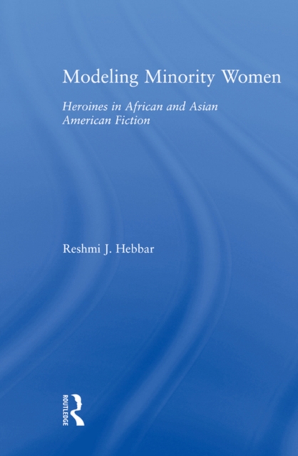 Modeling Minority Women : Heroines in African and Asian American Fiction, PDF eBook