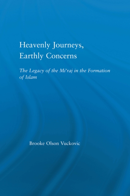 Heavenly Journeys, Earthly Concerns : The Legacy of the Mi'raj in the Formation of Islam, PDF eBook