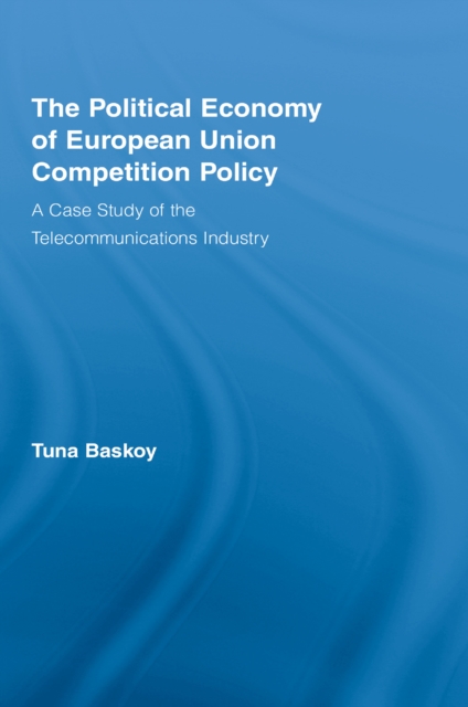 The Political Economy of European Union Competition Policy : A Case Study of the Telecommunications Industry, EPUB eBook