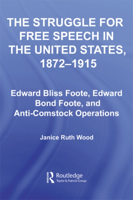 The Struggle for Free Speech in the United States, 1872-1915 : Edward Bliss Foote, Edward Bond Foote, and Anti-Comstock Operations, EPUB eBook