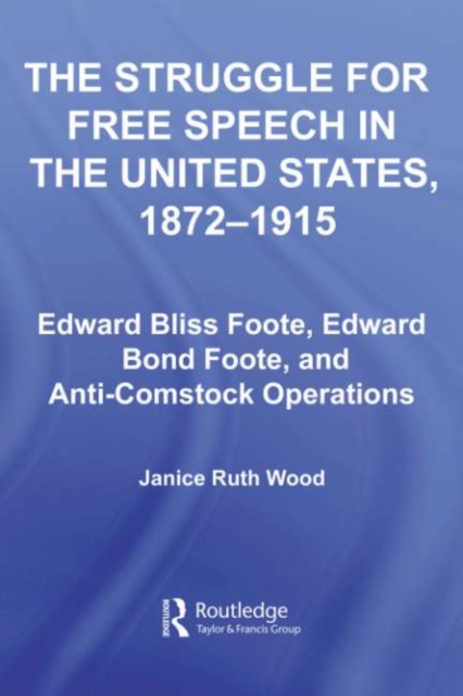 The Struggle for Free Speech in the United States, 1872-1915 : Edward Bliss Foote, Edward Bond Foote, and Anti-Comstock Operations, PDF eBook