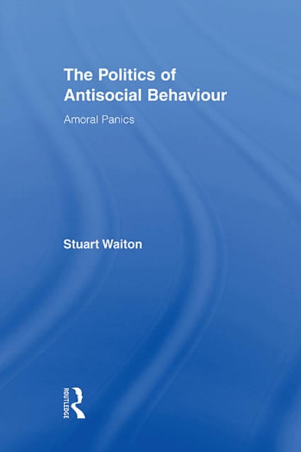 The Politics of Antisocial Behaviour : Amoral Panics, EPUB eBook