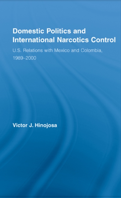 Domestic Politics and International Narcotics Control : U.S. Relations with Mexico and Colombia, 1989-2000, EPUB eBook