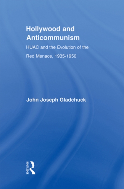 Hollywood and Anticommunism : HUAC and the Evolution of the Red Menace, 1935-1950, EPUB eBook