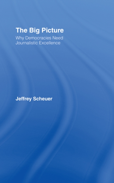 The Big Picture : Why Democracies Need Journalistic Excellence, EPUB eBook