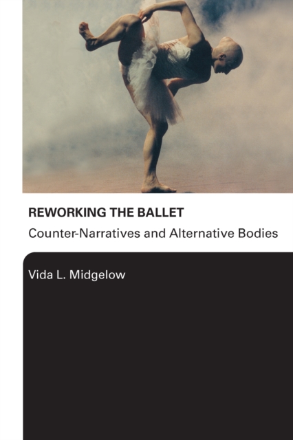 Reworking the Ballet : Counter Narratives and Alternative Bodies, PDF eBook