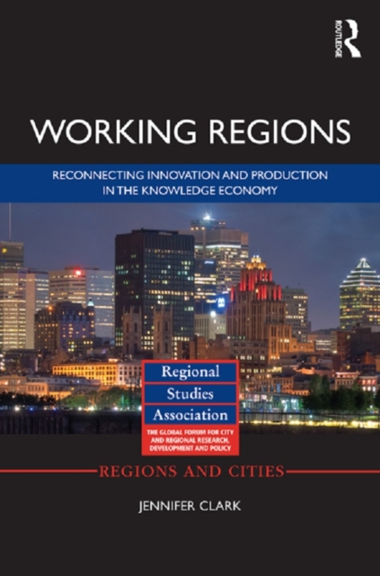 Working Regions : Reconnecting Innovation and Production in the Knowledge Economy, PDF eBook