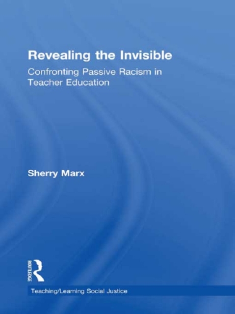 Revealing the Invisible : Confronting Passive Racism in Teacher Education, EPUB eBook
