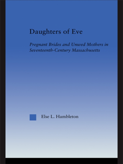 Daughters of Eve : Pregnant Brides and Unwed Mothers in Seventeenth Century Essex County, Massachusetts, PDF eBook