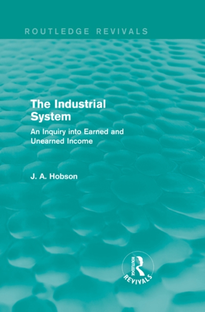 The Industrial System (Routledge Revivals) : An Inquiry into Earned and Unearned Income, PDF eBook