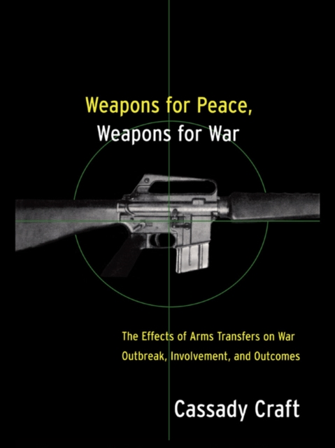 Weapons for Peace, Weapons for War : The Effect of Arms Transfers on War Outbreak, Involvement and Outcomes, EPUB eBook