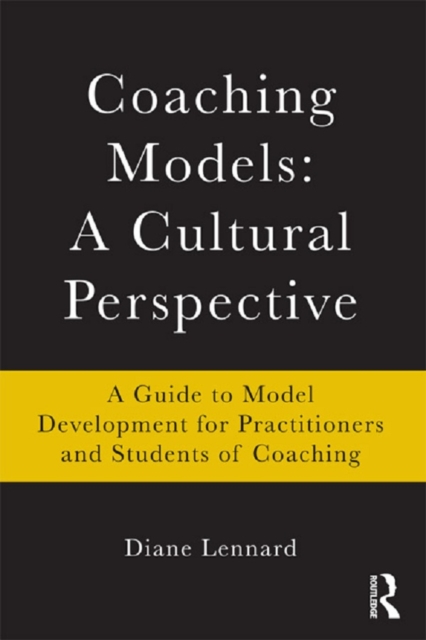 Coaching Models: A Cultural Perspective : A Guide to Model Development: for Practitioners and Students of Coaching, PDF eBook