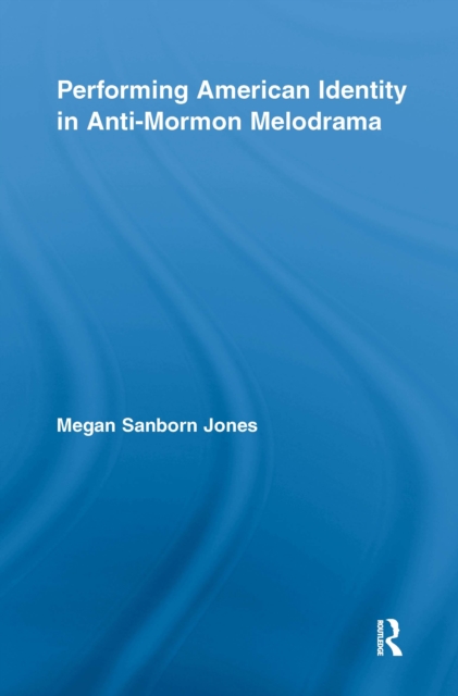 Performing American Identity in Anti-Mormon Melodrama, EPUB eBook