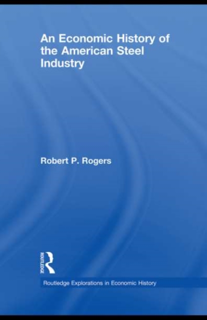 An Economic History of the American Steel Industry, PDF eBook
