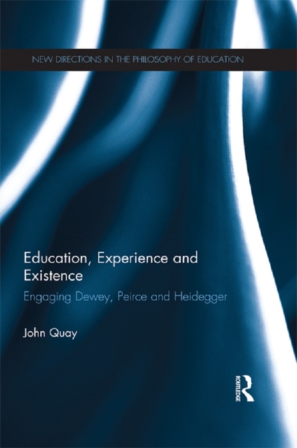 Education, Experience and Existence : Engaging Dewey, Peirce and Heidegger, PDF eBook