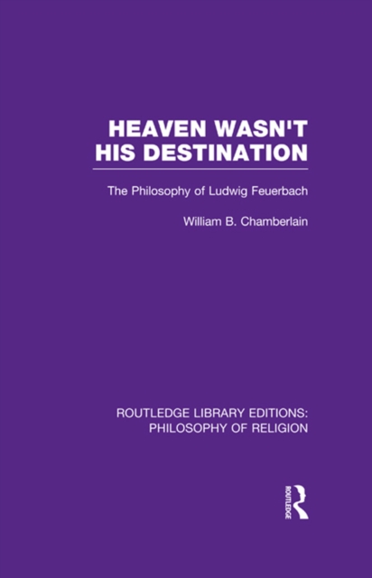 Heaven Wasn't His Destination : The Philosophy of Ludwig Feuerbach, EPUB eBook