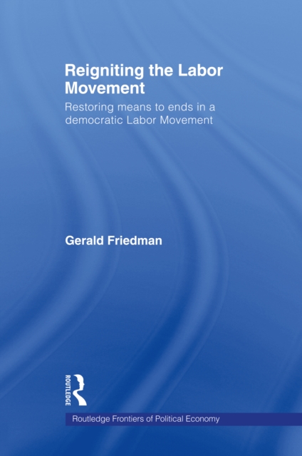 Reigniting the Labor Movement : Restoring means to ends in a democratic Labor Movement, EPUB eBook