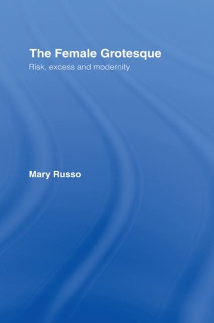 The Female Grotesque : Risk, Excess and Modernity, PDF eBook