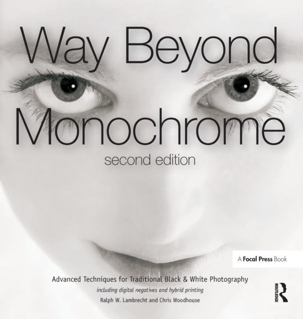 Way Beyond Monochrome 2e : Advanced Techniques for Traditional Black & White Photography including digital negatives and hybrid printing, PDF eBook