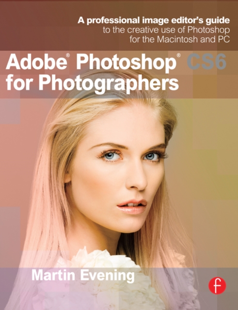 Adobe Photoshop CS6 for Photographers : A professional image editor's guide to the creative use of Photoshop for the Macintosh and PC, PDF eBook