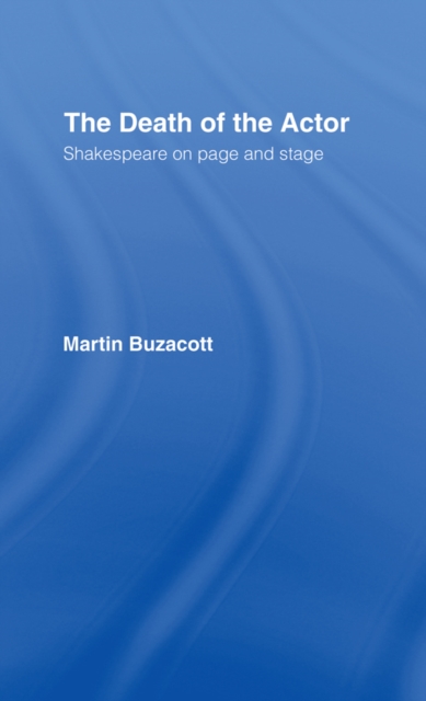 The Death of the Actor : Shakespeare on Page and Stage, PDF eBook