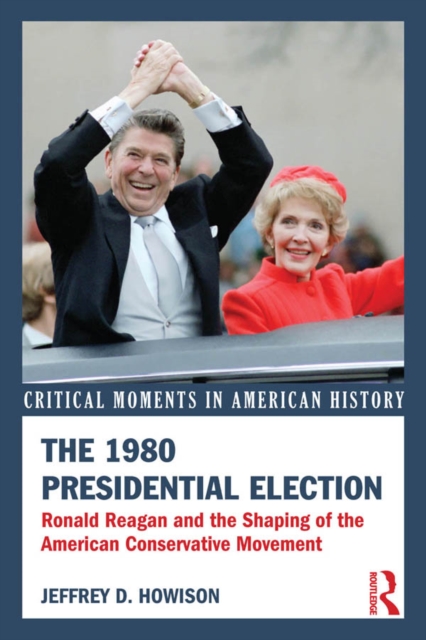 The 1980 Presidential Election : Ronald Reagan and the Shaping of the American Conservative Movement, PDF eBook