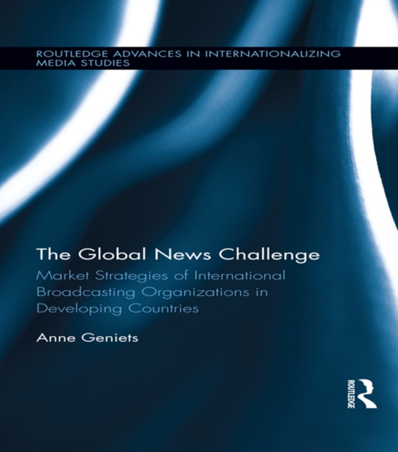 The Global News Challenge : Market Strategies of International Broadcasting Organizations in Developing Countries, EPUB eBook