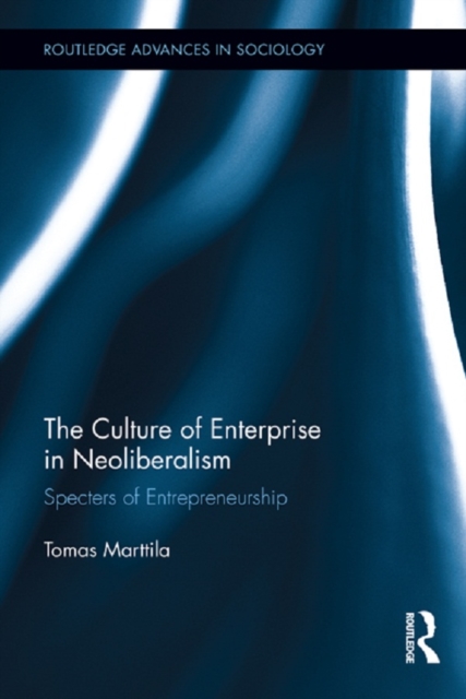 The Culture of Enterprise in Neoliberalism : Specters of Entrepreneurship, EPUB eBook