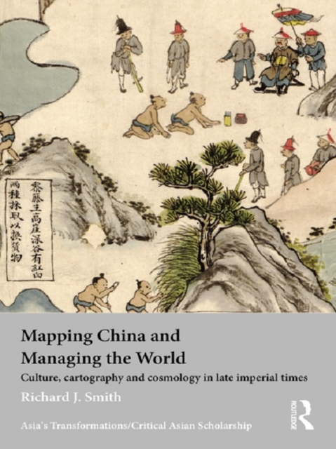 Mapping China and Managing the World : Culture, Cartography and Cosmology in Late Imperial Times, EPUB eBook
