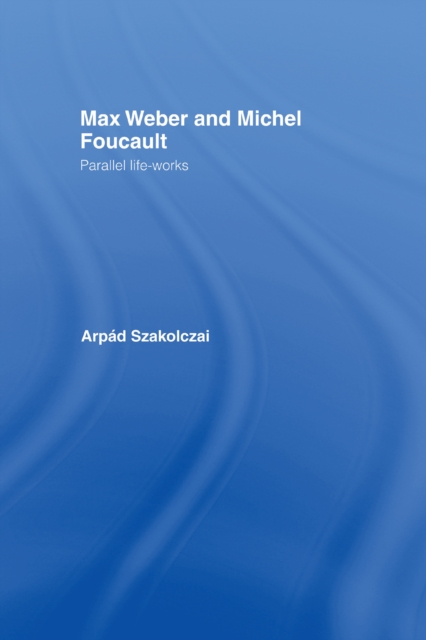 Max Weber and Michel Foucault : Parallel Life-Works, PDF eBook