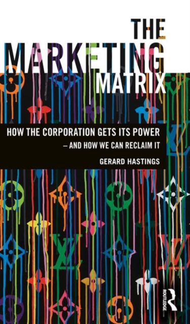 The Marketing Matrix : How the Corporation Gets Its Power - And How We Can Reclaim It, EPUB eBook