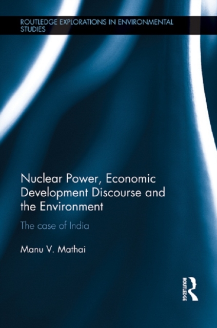 Nuclear Power, Economic Development Discourse and the Environment : The Case of India, PDF eBook