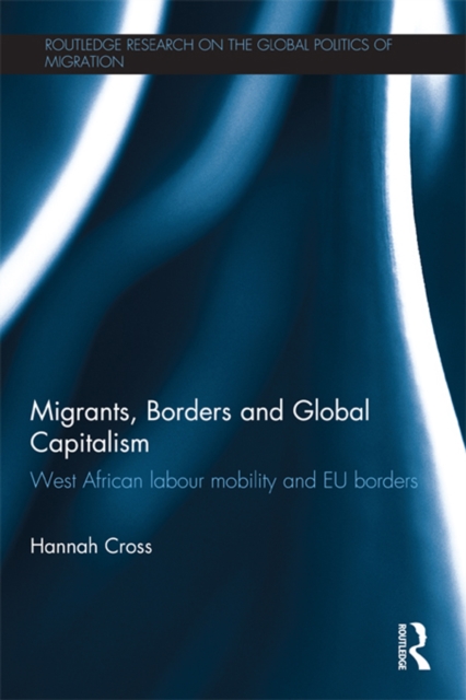 Migrants, Borders and Global Capitalism : West African Labour Mobility and EU Borders, EPUB eBook