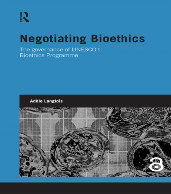 Negotiating Bioethics : The Governance of UNESCO’s Bioethics Programme, EPUB eBook