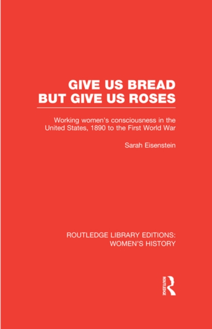 Give Us Bread but Give Us Roses : Working Women's Consciousness in the United States, 1890 to the First World War, PDF eBook