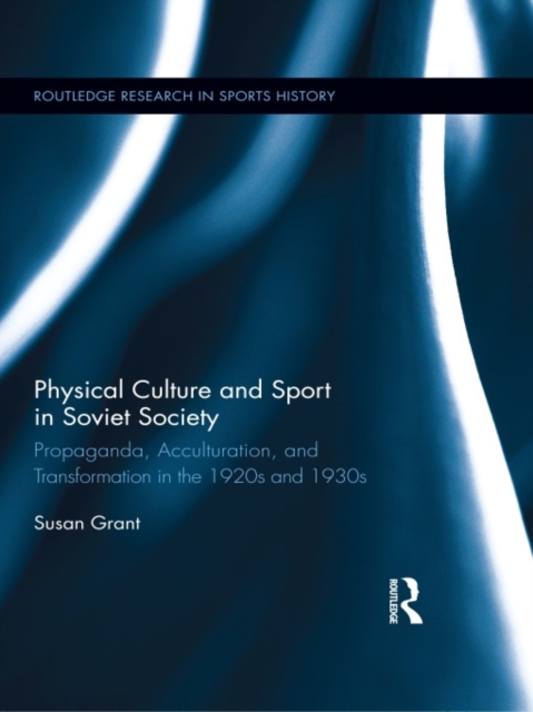 Physical Culture and Sport in Soviet Society : Propaganda, Acculturation, and Transformation in the 1920s and 1930s, PDF eBook
