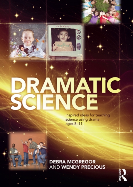 Dramatic Science : Inspired ideas for teaching science using drama ages 5-11, PDF eBook