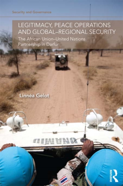 Legitimacy, Peace Operations and Global-Regional Security : The African Union-United Nations Partnership in Darfur, PDF eBook