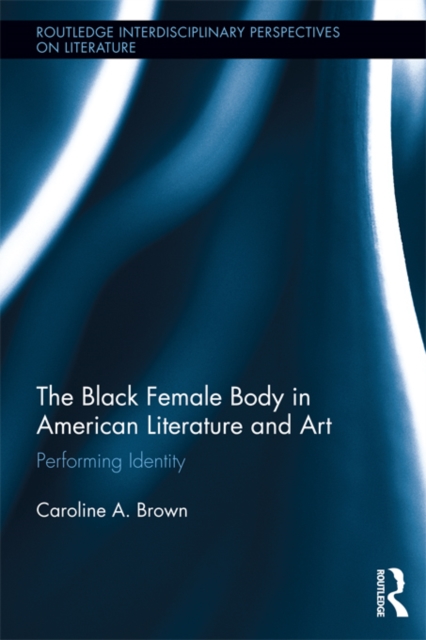 The Black Female Body in American Literature and Art : Performing Identity, EPUB eBook