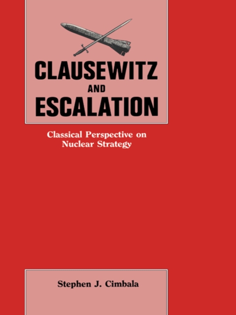 Clausewitz and Escalation : Classical Perspective on Nuclear Strategy, PDF eBook