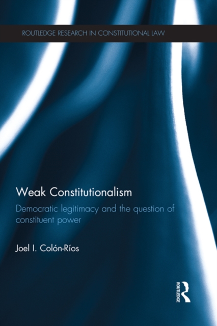 Weak Constitutionalism : Democratic Legitimacy and the Question of Constituent Power, PDF eBook