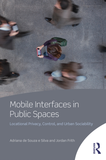 Mobile Interfaces in Public Spaces : Locational Privacy, Control, and Urban Sociability, PDF eBook
