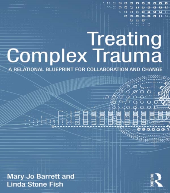 Treating Complex Trauma : A Relational Blueprint for Collaboration and Change, PDF eBook