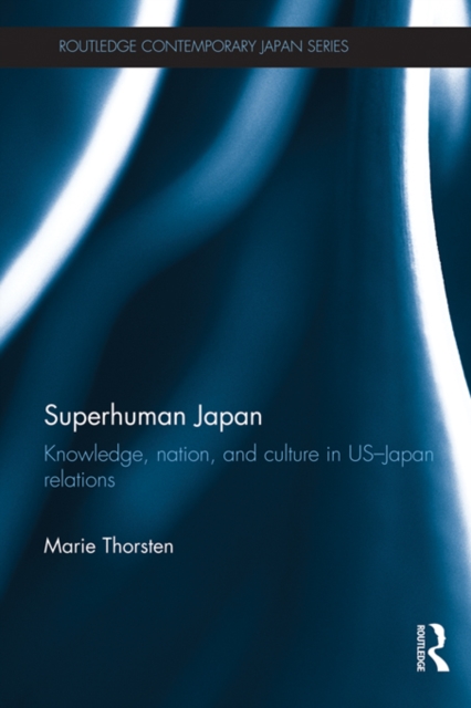 Superhuman Japan : Knowledge, Nation and Culture in US-Japan Relations, EPUB eBook