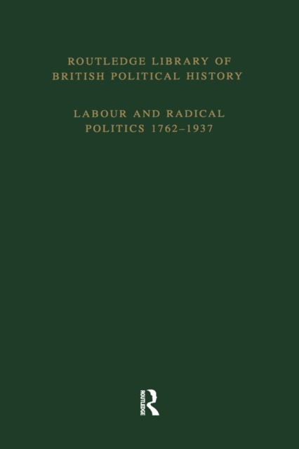 Routledge Library of British Political History : Volume 4: Labour and Radical Politics 1762-1937, EPUB eBook